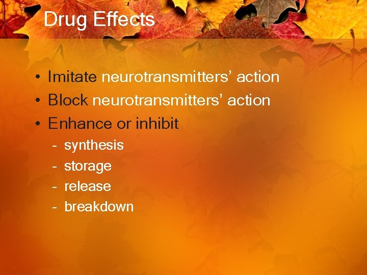 Drug Effects • Imitate neurotransmitters’ action • Block neurotransmitters’ action • Enhance or inhibit