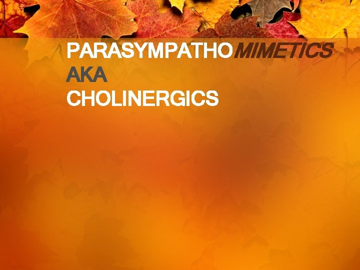 PARASYMPATHOMIMETICS AKA CHOLINERGICS 