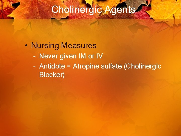 Cholinergic Agents • Nursing Measures – Never given IM or IV – Antidote =