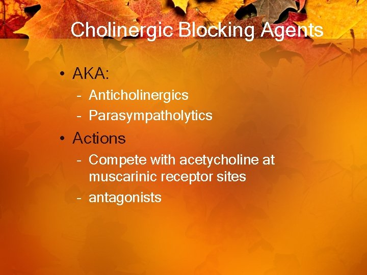 Cholinergic Blocking Agents • AKA: – Anticholinergics – Parasympatholytics • Actions – Compete with