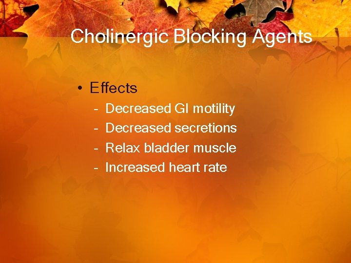 Cholinergic Blocking Agents • Effects – – Decreased GI motility Decreased secretions Relax bladder