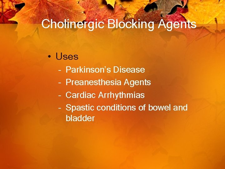 Cholinergic Blocking Agents • Uses – – Parkinson’s Disease Preanesthesia Agents Cardiac Arrhythmias Spastic