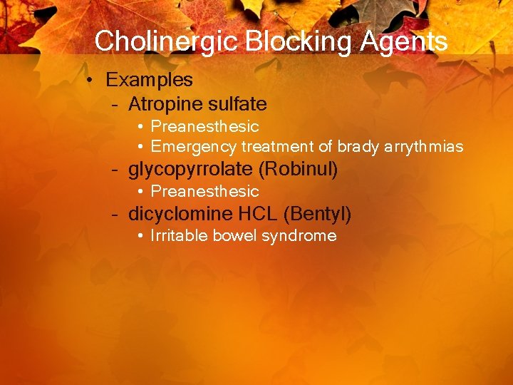 Cholinergic Blocking Agents • Examples – Atropine sulfate • Preanesthesic • Emergency treatment of