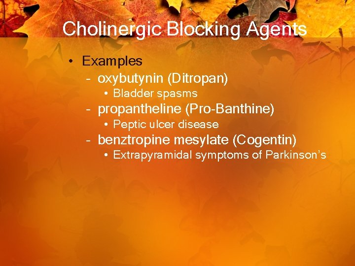 Cholinergic Blocking Agents • Examples – oxybutynin (Ditropan) • Bladder spasms – propantheline (Pro-Banthine)