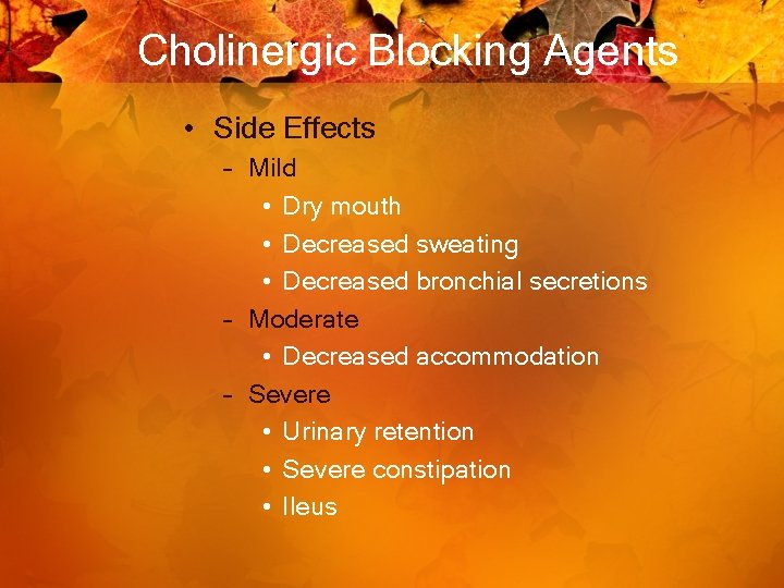 Cholinergic Blocking Agents • Side Effects – Mild • Dry mouth • Decreased sweating