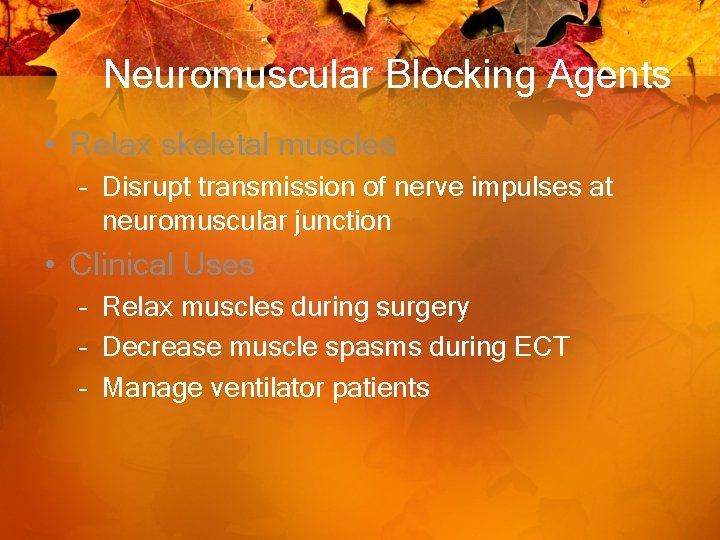Neuromuscular Blocking Agents • Relax skeletal muscles – Disrupt transmission of nerve impulses at