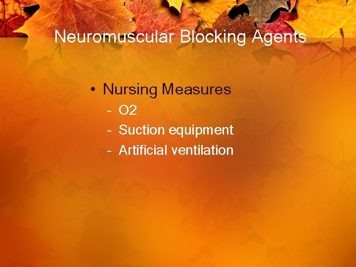 Neuromuscular Blocking Agents • Nursing Measures – O 2 – Suction equipment – Artificial