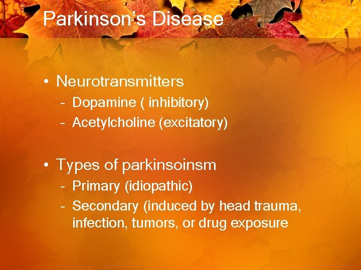 Parkinson’s Disease • Neurotransmitters – Dopamine ( inhibitory) – Acetylcholine (excitatory) • Types of