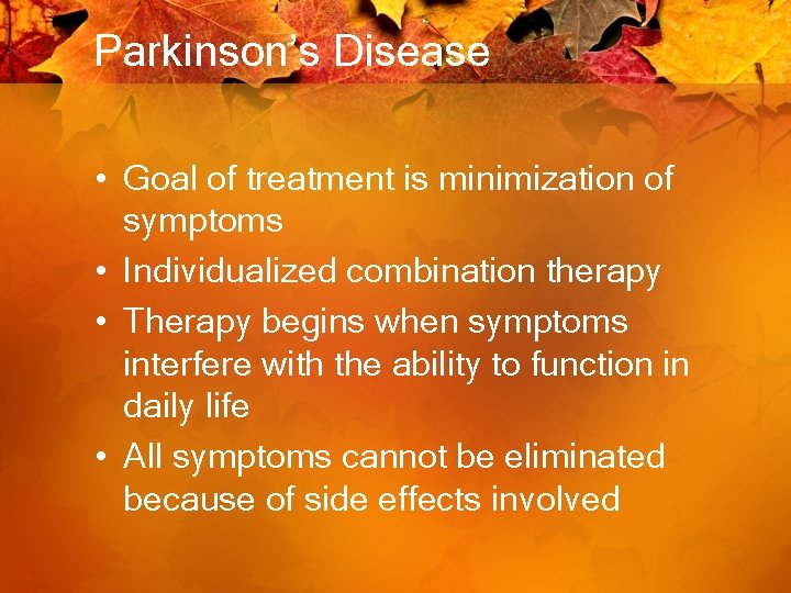 Parkinson’s Disease • Goal of treatment is minimization of symptoms • Individualized combination therapy