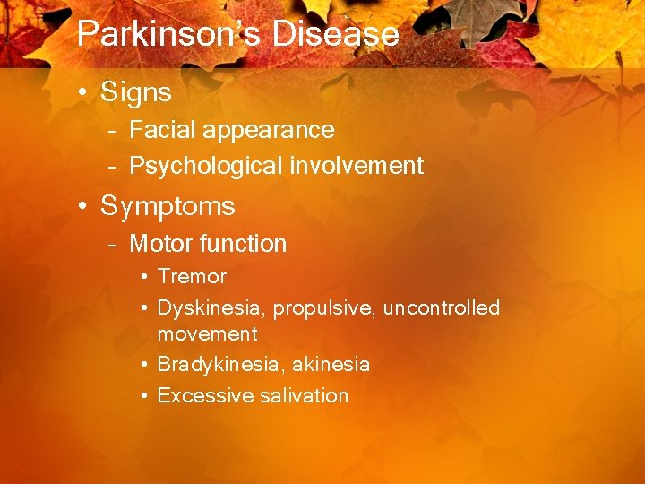 Parkinson’s Disease • Signs – Facial appearance – Psychological involvement • Symptoms – Motor