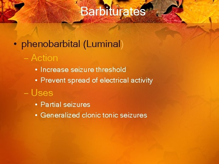 Barbiturates • phenobarbital (Luminal) – Action • Increase seizure threshold • Prevent spread of