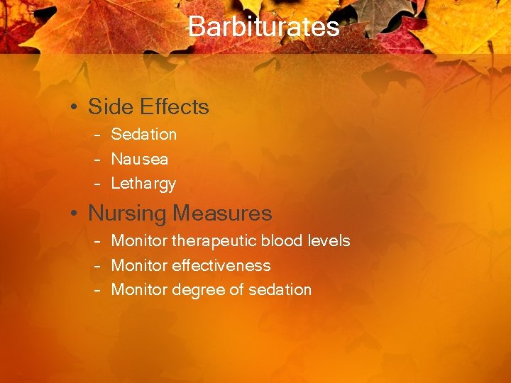Barbiturates • Side Effects – Sedation – Nausea – Lethargy • Nursing Measures –