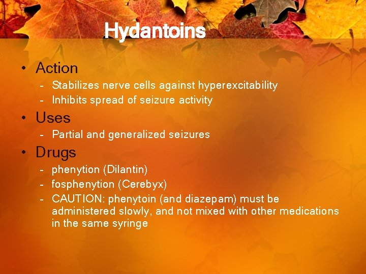 Hydantoins • Action – Stabilizes nerve cells against hyperexcitability – Inhibits spread of seizure