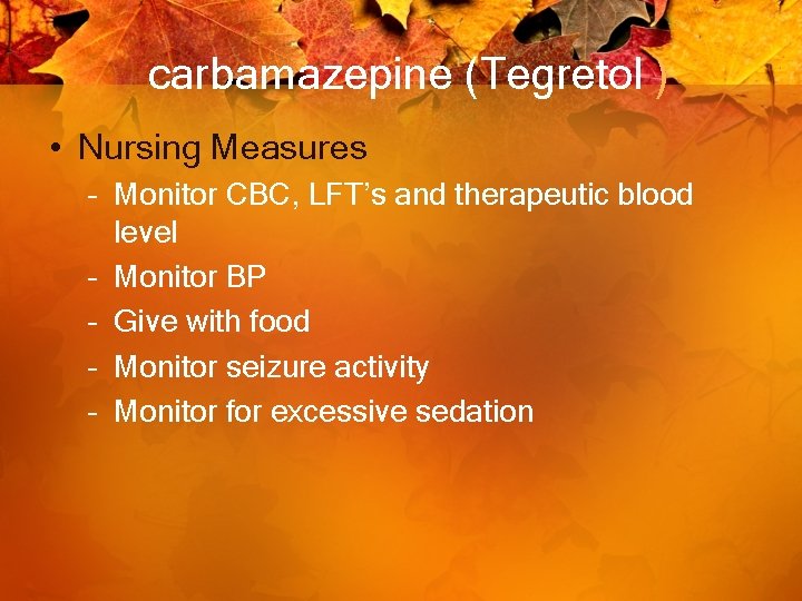 carbamazepine (Tegretol ) • Nursing Measures – Monitor CBC, LFT’s and therapeutic blood level