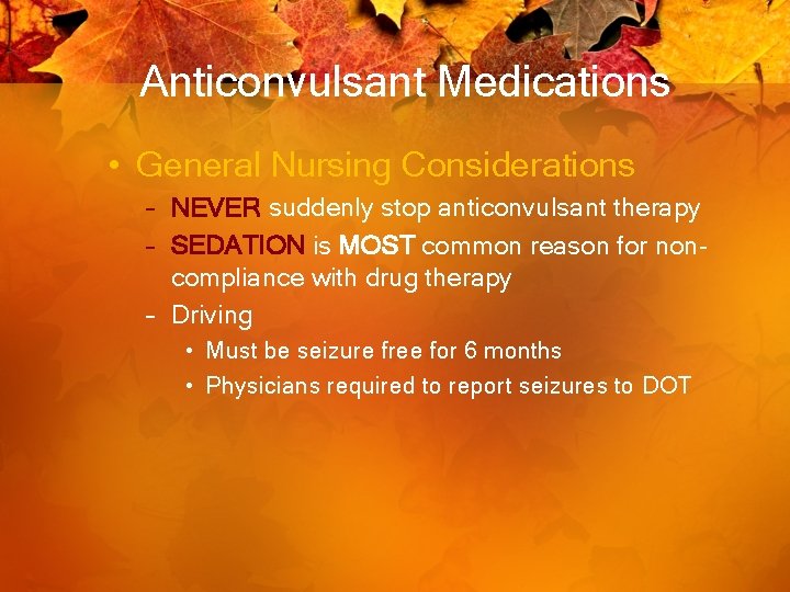 Anticonvulsant Medications • General Nursing Considerations – NEVER suddenly stop anticonvulsant therapy – SEDATION
