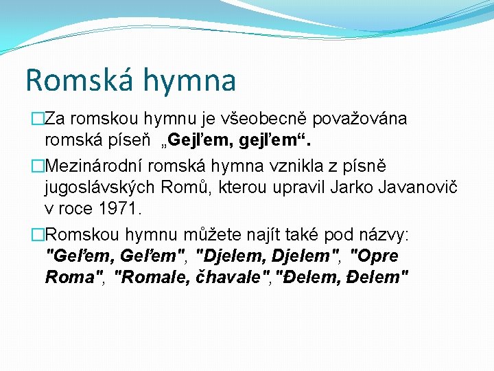 Romská hymna �Za romskou hymnu je všeobecně považována romská píseň „Gejľem, gejľem“. �Mezinárodní romská