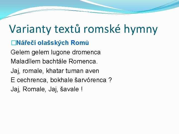 Varianty textů romské hymny �Nářečí olašských Romů Gelem gelem lugone dromenca Maladílem bachtále Romenca.