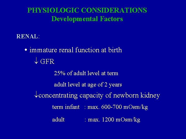 PHYSIOLOGIC CONSIDERATIONS Developmental Factors RENAL: • immature renal function at birth GFR 25% of