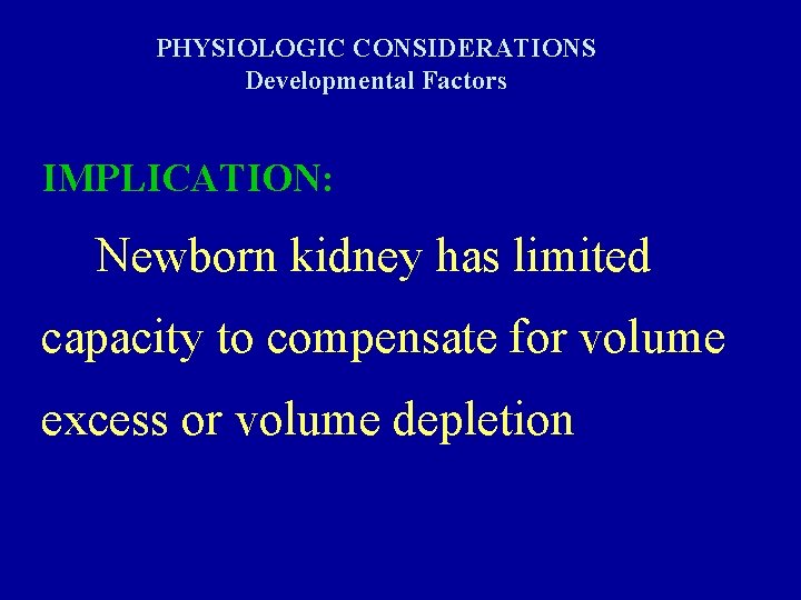 PHYSIOLOGIC CONSIDERATIONS Developmental Factors IMPLICATION: Newborn kidney has limited capacity to compensate for volume