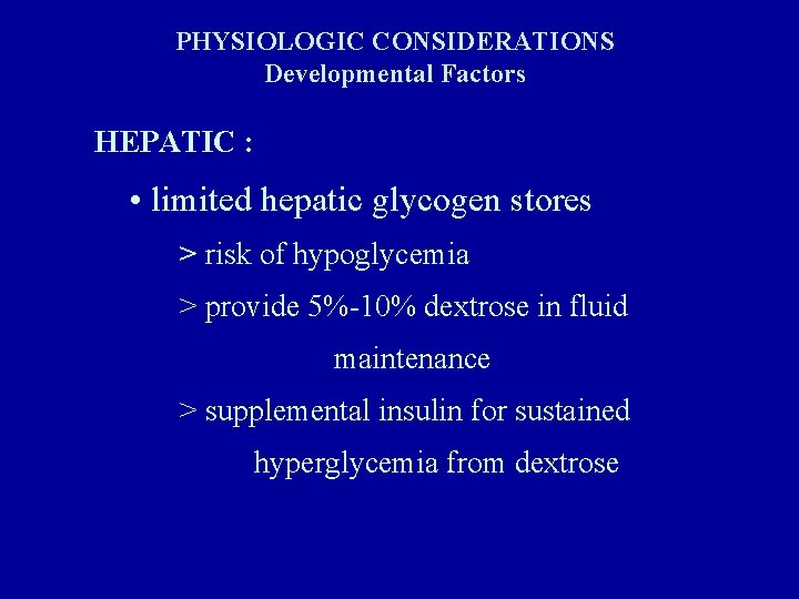 PHYSIOLOGIC CONSIDERATIONS Developmental Factors HEPATIC : • limited hepatic glycogen stores > risk of