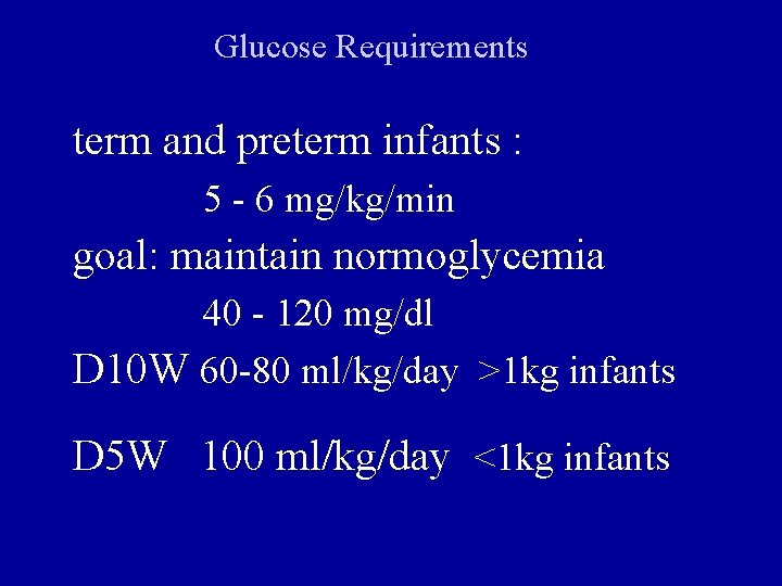 Glucose Requirements term and preterm infants : 5 - 6 mg/kg/min goal: maintain normoglycemia
