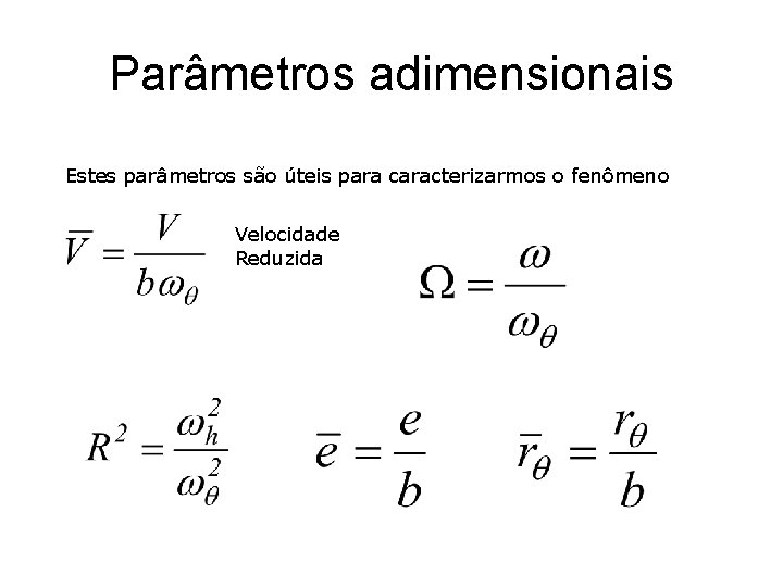 Parâmetros adimensionais Estes parâmetros são úteis para caracterizarmos o fenômeno Velocidade Reduzida 