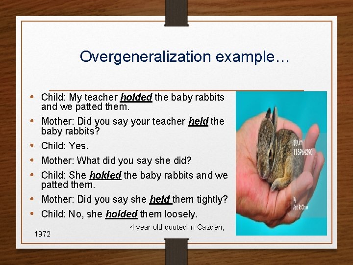 Overgeneralization example… • Child: My teacher holded the baby rabbits and we patted them.