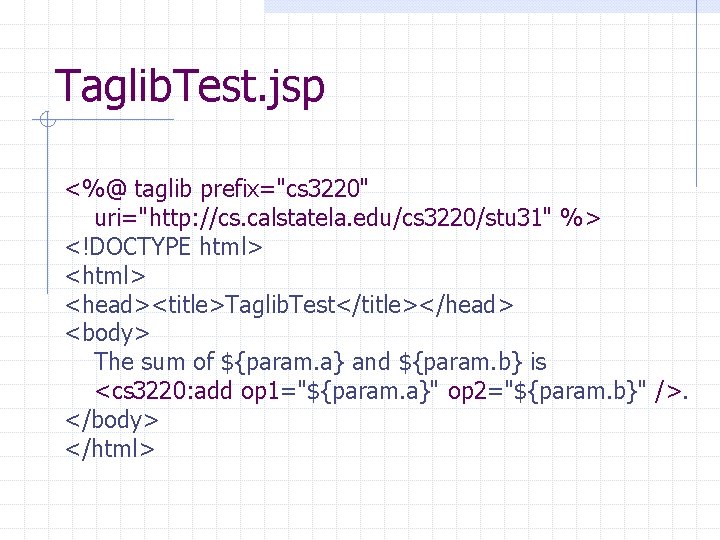 Taglib. Test. jsp <%@ taglib prefix="cs 3220" uri="http: //cs. calstatela. edu/cs 3220/stu 31" %>