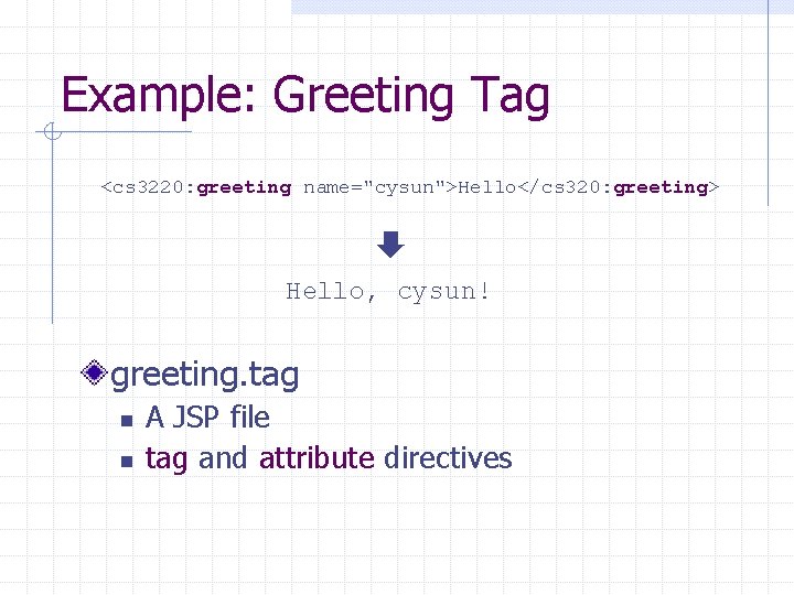 Example: Greeting Tag <cs 3220: greeting name="cysun">Hello</cs 320: greeting> Hello, cysun! greeting. tag n