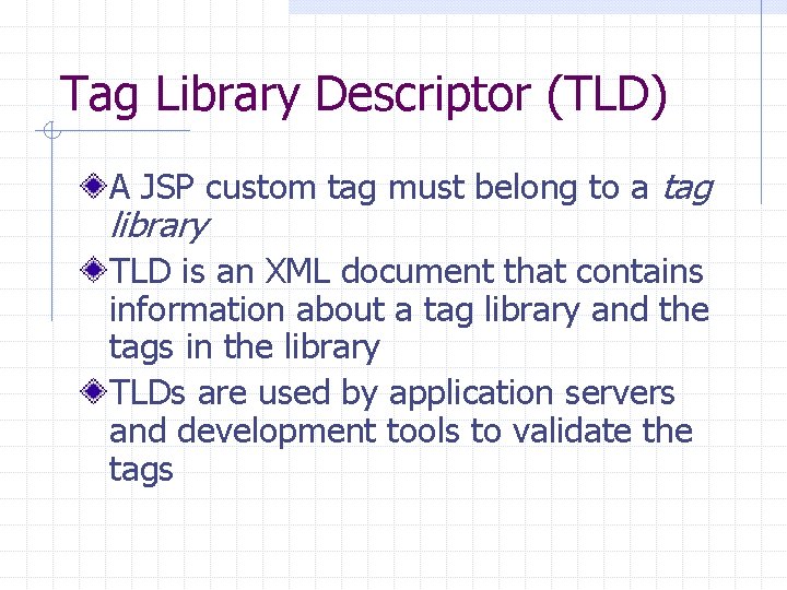 Tag Library Descriptor (TLD) A JSP custom tag must belong to a tag library