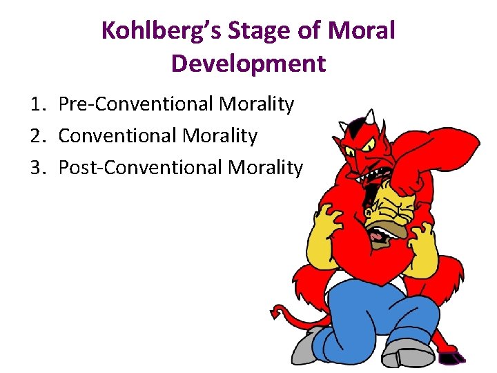 Kohlberg’s Stage of Moral Development 1. Pre-Conventional Morality 2. Conventional Morality 3. Post-Conventional Morality