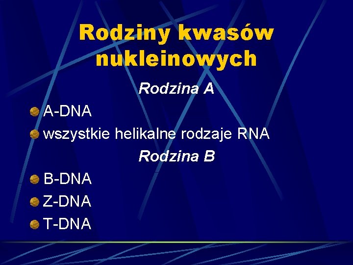 Rodziny kwasów nukleinowych Rodzina A A-DNA wszystkie helikalne rodzaje RNA Rodzina B B-DNA Z-DNA