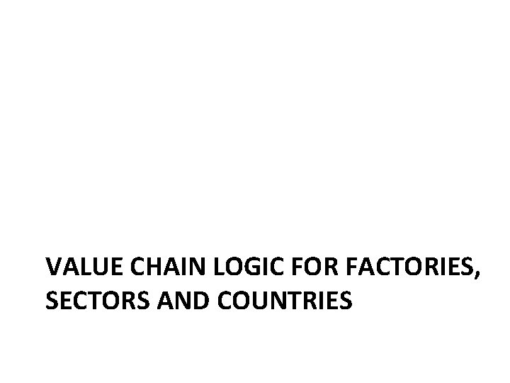 VALUE CHAIN LOGIC FOR FACTORIES, SECTORS AND COUNTRIES 