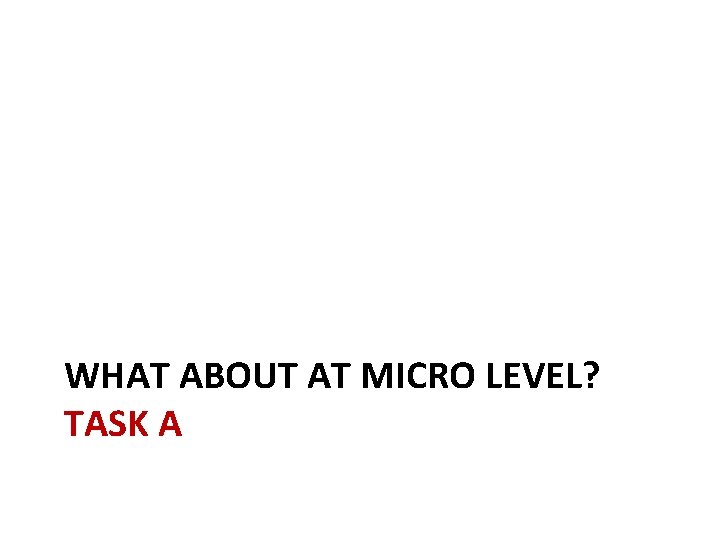 WHAT ABOUT AT MICRO LEVEL? TASK A 