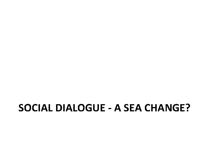 SOCIAL DIALOGUE - A SEA CHANGE? 