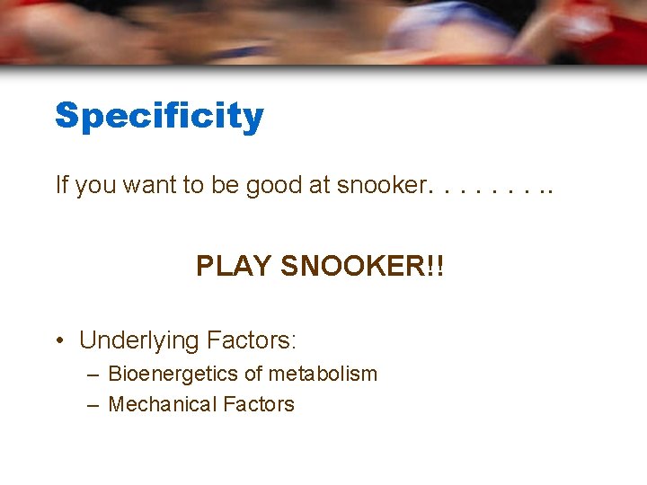 Specificity If you want to be good at snooker. . PLAY SNOOKER!! • Underlying