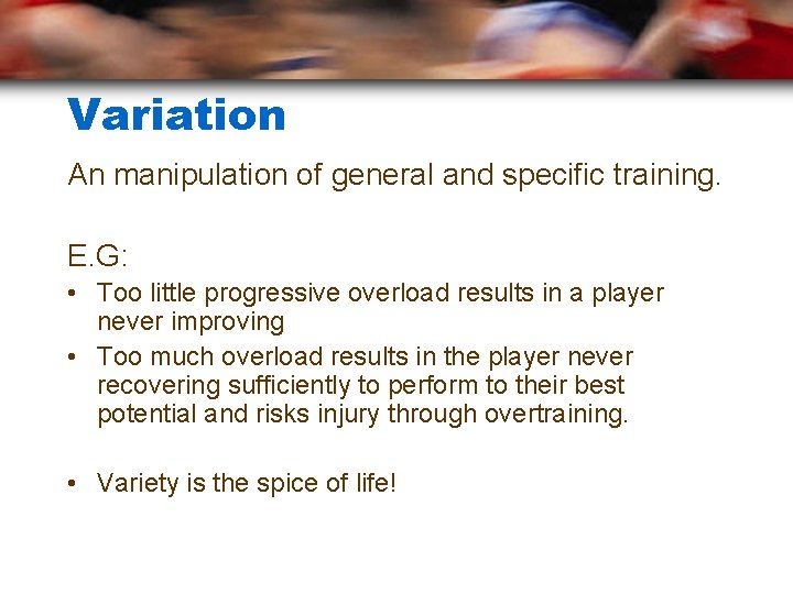 Variation An manipulation of general and specific training. E. G: • Too little progressive