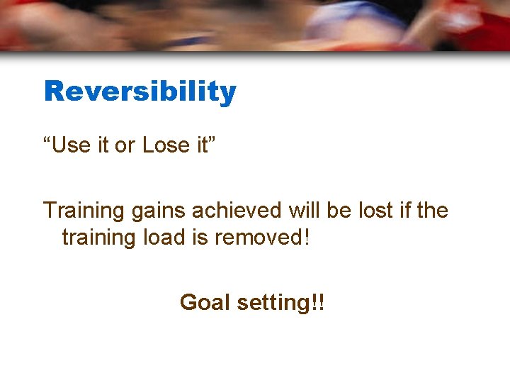 Reversibility “Use it or Lose it” Training gains achieved will be lost if the