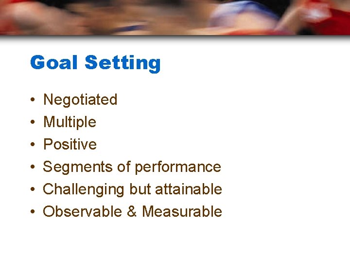 Goal Setting • • • Negotiated Multiple Positive Segments of performance Challenging but attainable