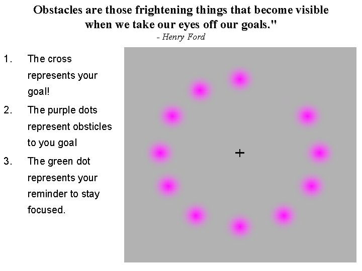 Obstacles are those frightening things that become visible when we take our eyes off