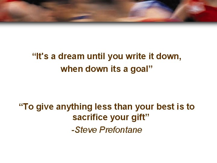 “It's a dream until you write it down, when down its a goal” “To