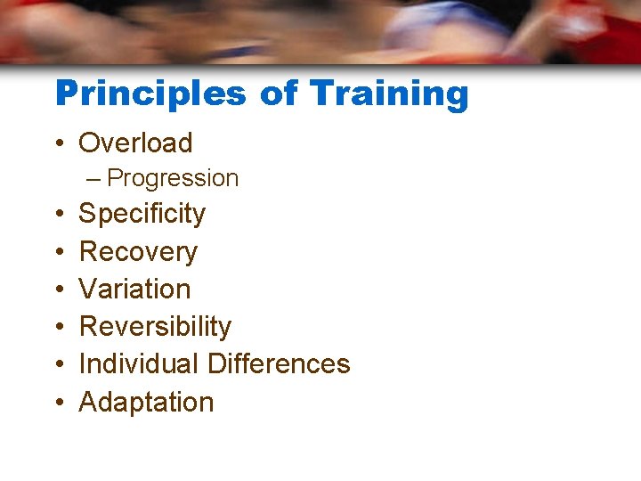 Principles of Training • Overload – Progression • • • Specificity Recovery Variation Reversibility