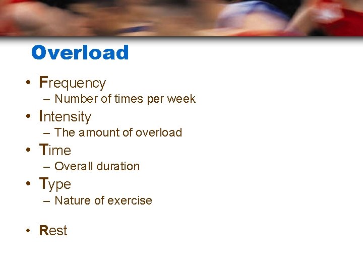 Overload • Frequency – Number of times per week • Intensity – The amount