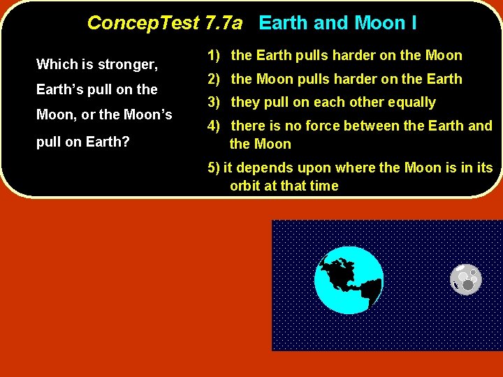 Concep. Test 7. 7 a Earth and Moon I Which is stronger, Earth’s pull