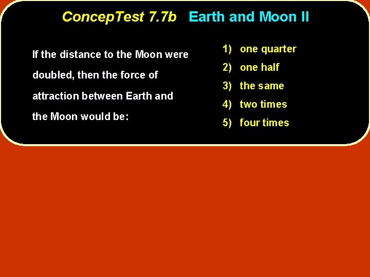 Concep. Test 7. 7 b Earth and Moon II If the distance to the