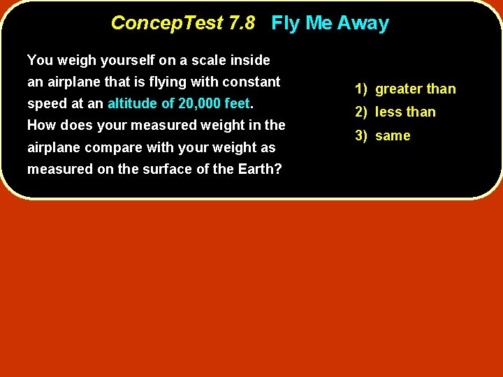 Concep. Test 7. 8 Fly Me Away You weigh yourself on a scale inside