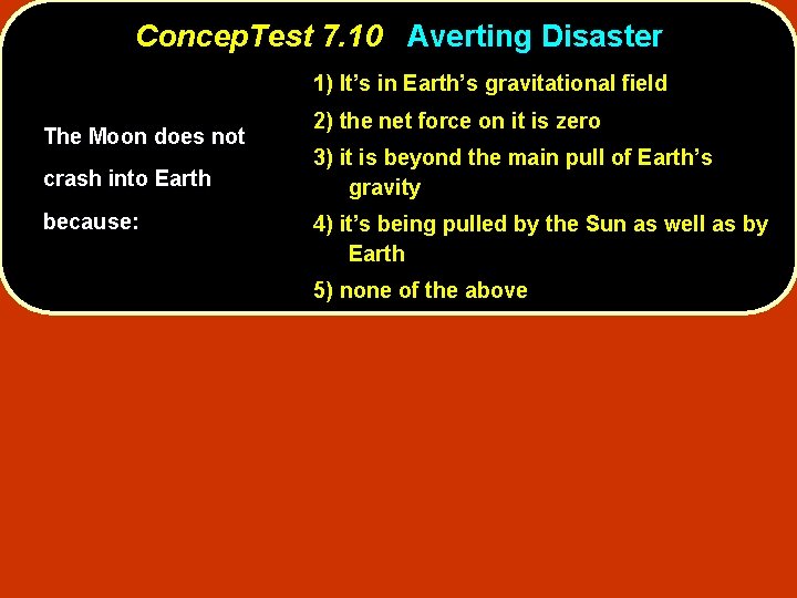 Concep. Test 7. 10 Averting Disaster 1) It’s in Earth’s gravitational field The Moon