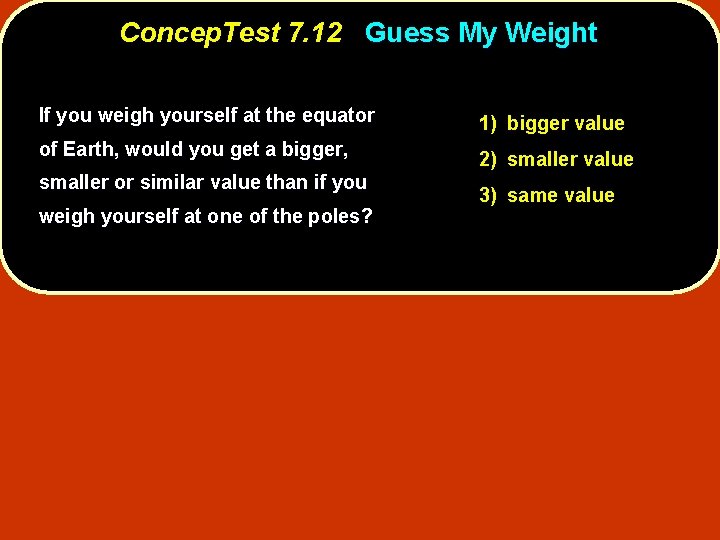 Concep. Test 7. 12 Guess My Weight If you weigh yourself at the equator