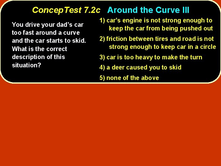 Concep. Test 7. 2 c Around the Curve III You drive your dad’s car
