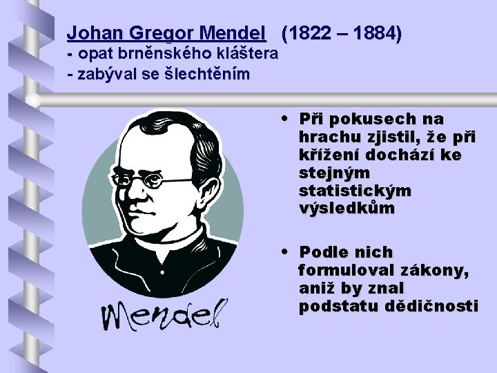 Johan Gregor Mendel (1822 – 1884) - opat brněnského kláštera - zabýval se šlechtěním Johan Gregor Mendel (1822 – 1884) - opat brněnského kláštera - zabýval se šlechtěním